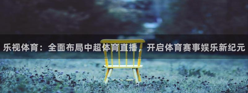 乐视体育：全面布局中超体育直播，开启体育赛事娱乐新纪元